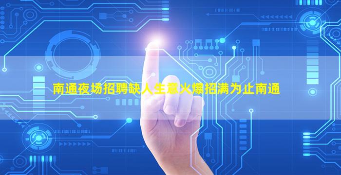 南通夜场招聘缺人生意火爆招满为止南通